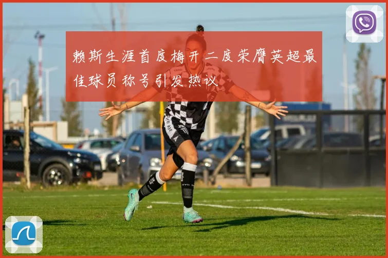 赖斯生涯首度梅开二度荣膺英超最佳球员称号引发热议