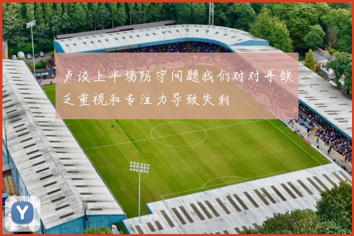 卢谈上半场防守问题我们对对手缺乏重视和专注力导致失利