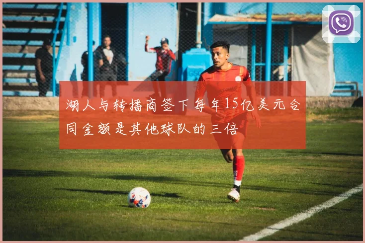 湖人与转播商签下每年15亿美元合同金额是其他球队的三倍