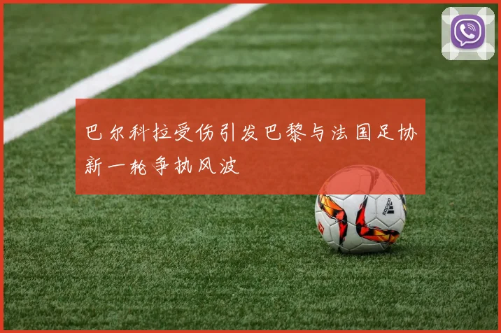 巴尔科拉受伤引发巴黎与法国足协新一轮争执风波