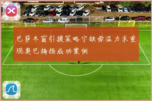 巴萨冬窗引援策略宁缺毋滥力求重现奥巴梅扬成功案例
