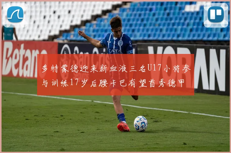 多特蒙德迎来新血液三名U17小将参与训练17岁后腰卡巴有望首秀德甲