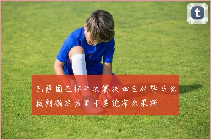 巴萨国王杯半决赛次回合对阵马竞裁判确定为里卡多德布尔果斯