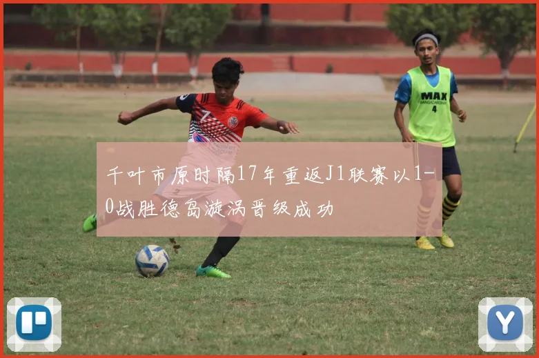 千叶市原时隔17年重返J1联赛以1-0战胜德岛漩涡晋级成功