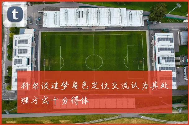 科尔谈追梦角色定位交流认为其处理方式十分得体