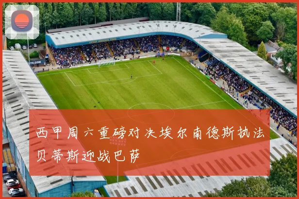 西甲周六重磅对决埃尔南德斯执法贝蒂斯迎战巴萨