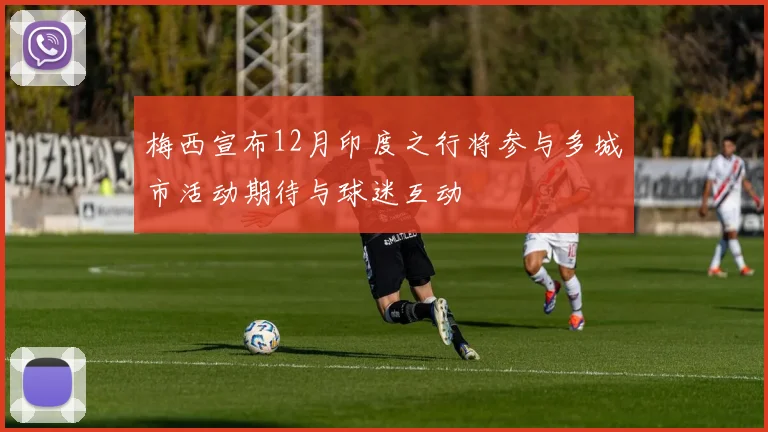 梅西宣布12月印度之行将参与多城市活动期待与球迷互动