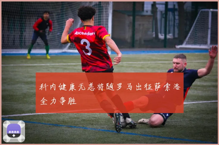 科内健康无恙将随罗马出征萨索洛全力争胜