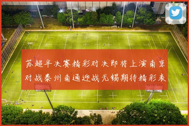 苏超半决赛精彩对决即将上演南京对战泰州南通迎战无锡期待精彩表现