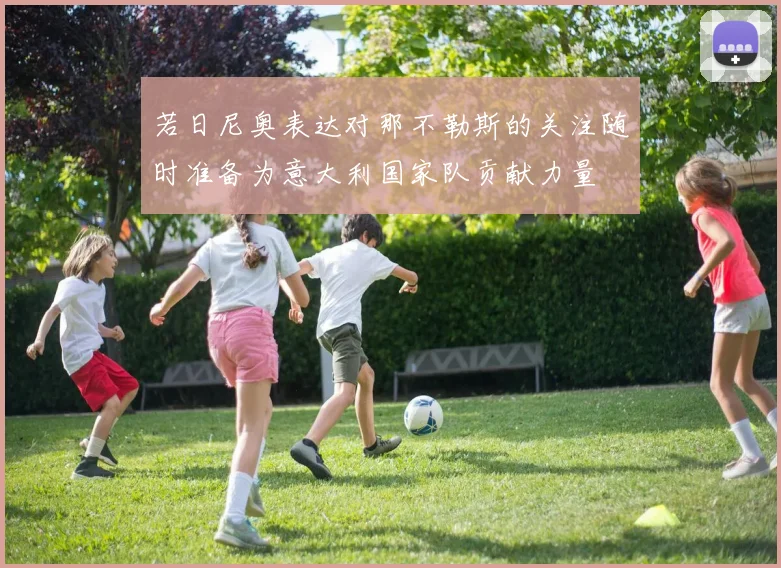 若日尼奥表达对那不勒斯的关注随时准备为意大利国家队贡献力量