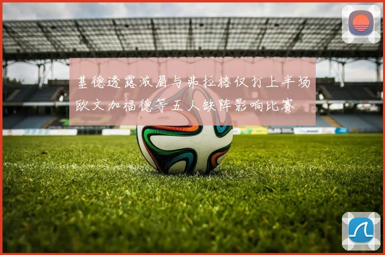 基德透露浓眉与弗拉格仅打上半场欧文加福德等五人缺阵影响比赛