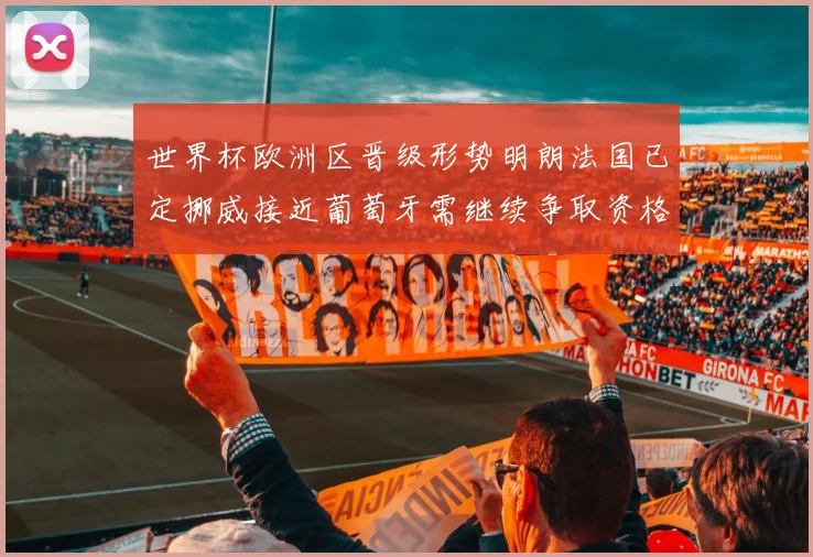 世界杯欧洲区晋级形势明朗法国已定挪威接近葡萄牙需继续争取资格