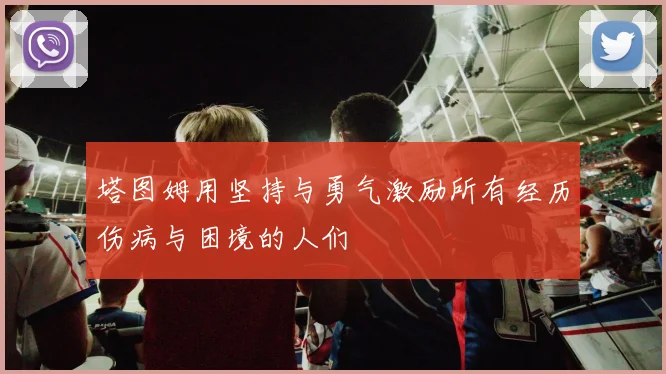 塔图姆用坚持与勇气激励所有经历伤病与困境的人们