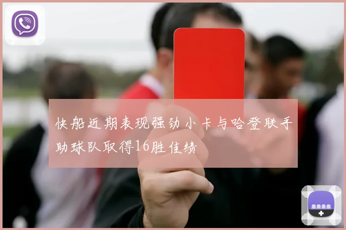 快船近期表现强劲小卡与哈登联手助球队取得16胜佳绩